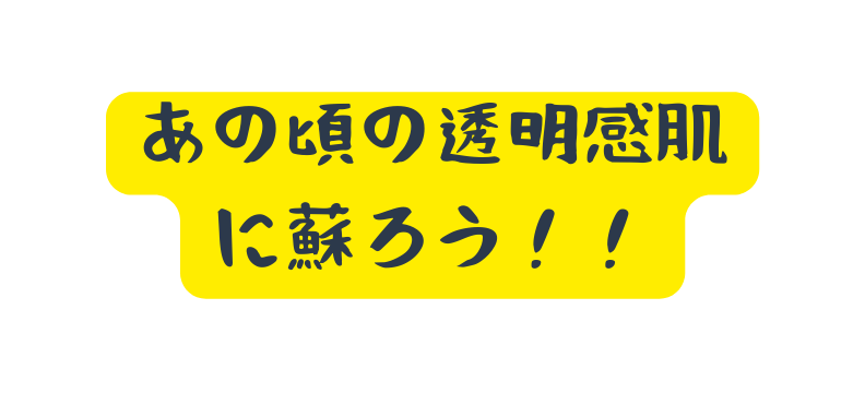 あの頃の透明感肌に蘇ろう